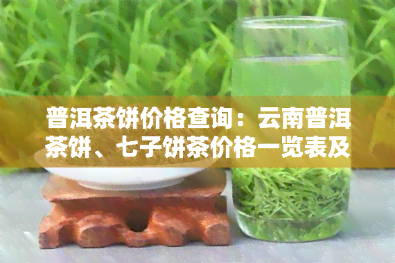 普洱茶饼价格查询：云南普洱茶饼、七子饼茶价格一览表及图片大全