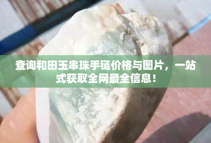 查询和田玉串珠手链价格与图片，一站式获取全网最全信息！