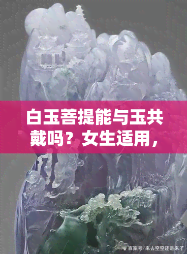 白玉菩提能与玉共戴吗？女生适用，图片解析，注意事项全在这！