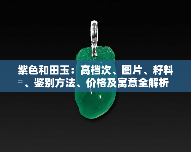 紫色和田玉：高档次、图片、籽料、鉴别方法、价格及寓意全解析