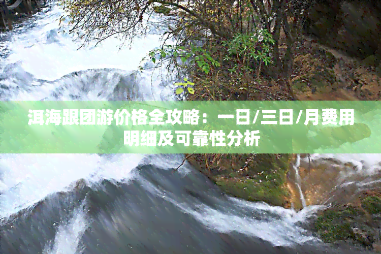 洱海跟团游价格全攻略：一日/三日/月费用明细及可靠性分析