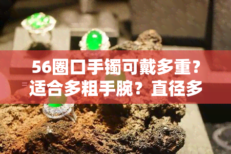 56圈口手镯可戴多重？适合多粗手腕？直径多少厘米？