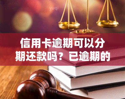 信用卡逾期可以分期还款吗？已逾期的信用卡如何办理分期？