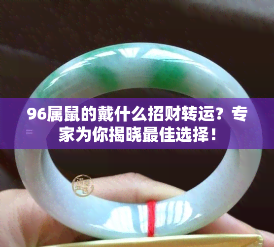 96属鼠的戴什么招财转运？专家为你揭晓更佳选择！