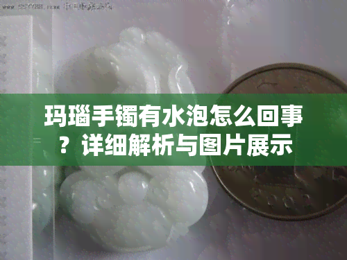 玛瑙手镯有水泡怎么回事？详细解析与图片展示