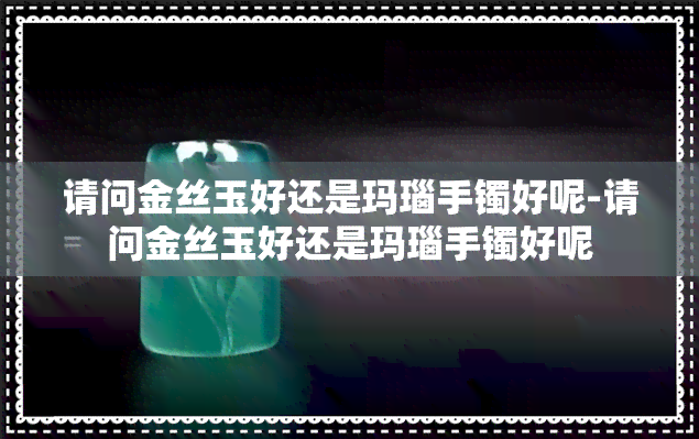 请问金丝玉好还是玛瑙手镯好呢-请问金丝玉好还是玛瑙手镯好呢