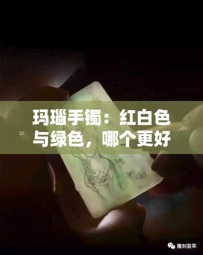 玛瑙手镯：红白色与绿色，哪个更好？颜色对比分析