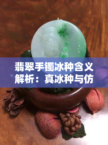 翡翠手镯冰种含义解析：真冰种与仿制品的区别与识别技巧