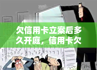 欠信用卡立案后多久开庭，信用卡欠款立案后，多久会开庭审理？