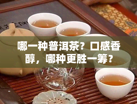 哪一种普洱茶？口感香醇，哪种更胜一筹？