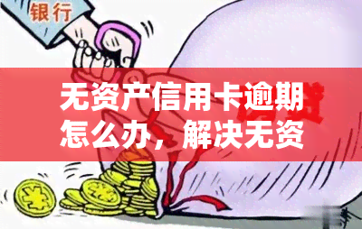 无资产信用卡逾期怎么办，解决无资产信用卡逾期问题的有效方法