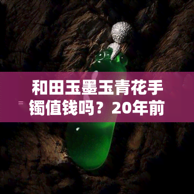 和田玉墨玉青花手镯值钱吗？20年前购买，现价多少？请看图片和详细解析！