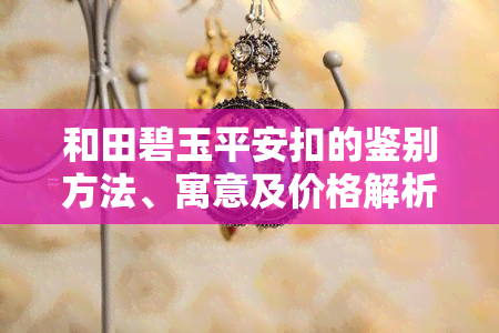 和田碧玉平安扣的鉴别方法、寓意及价格解析