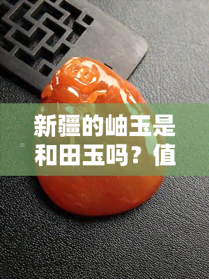 新疆的岫玉是和田玉吗？值钱吗？——视频详解与价格分析