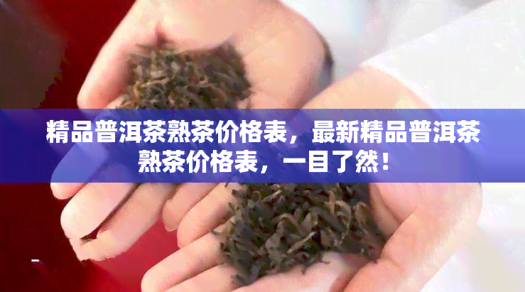 精品普洱茶熟茶价格表，最新精品普洱茶熟茶价格表，一目了然！