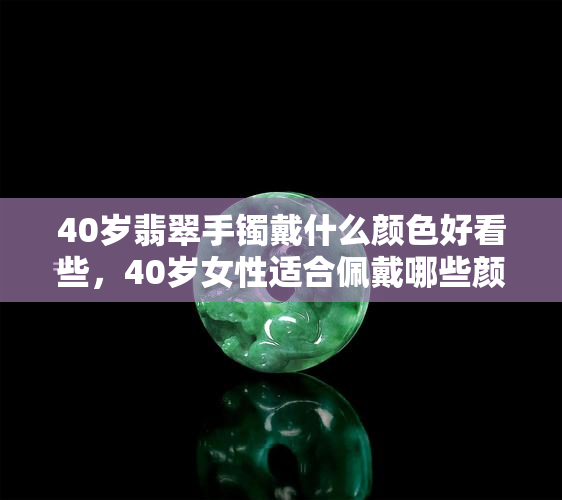 40岁翡翠手镯戴什么颜色好看些，40岁女性适合佩戴哪些颜色的翡翠手镯？