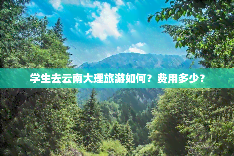 学生去云南大理旅游如何？费用多少？