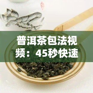 普洱茶包法视频：45秒快速学会包普洱茶饼与茶包，了解普洱茶包的功效