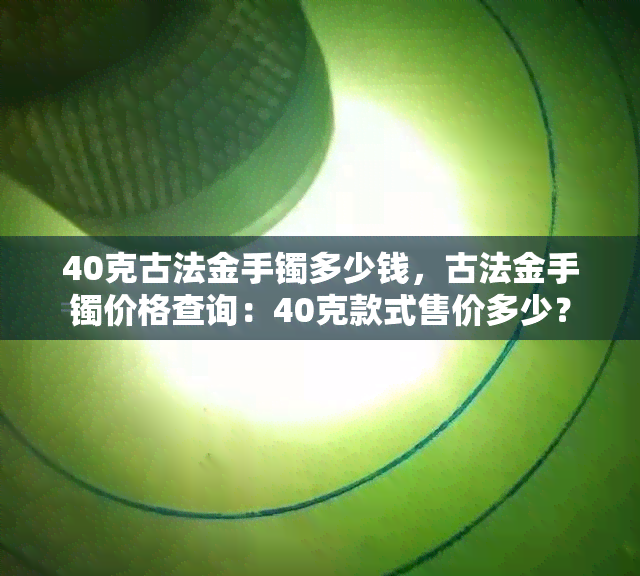 40克古法金手镯多少钱，古法金手镯价格查询：40克款式售价多少？