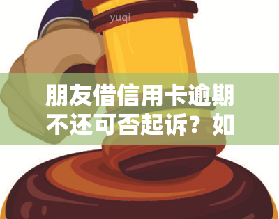 朋友借信用卡逾期不还可否起诉？如何处理？