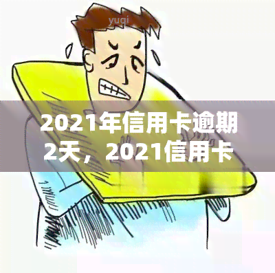 2021年信用卡逾期2天，2021信用卡逾期两天怎么办？影响及解决办法解析