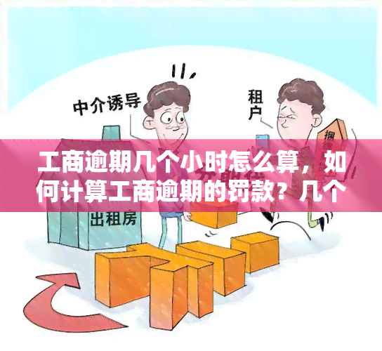 工商逾期几个小时怎么算，如何计算工商逾期的罚款？几个小时的逾期会有什么影响？