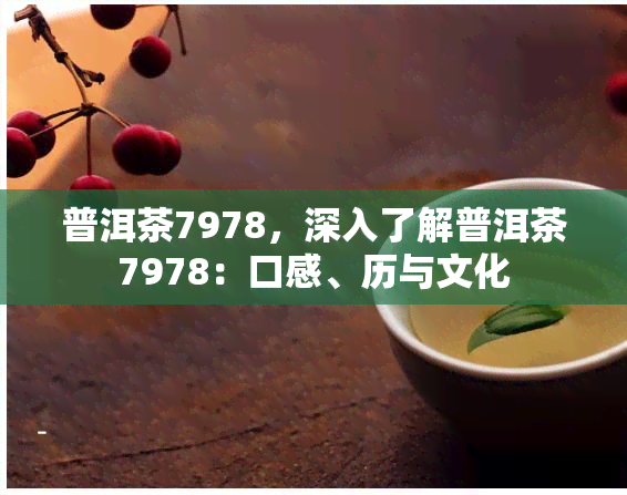 普洱茶7978，深入了解普洱茶7978：口感、历与文化