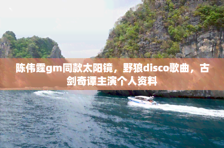 陈伟霆gm同款太阳镜，野狼disco歌曲，古剑奇谭主演个人资料