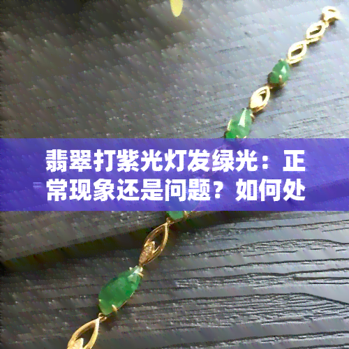 翡翠打紫光灯发绿光：正常现象还是问题？如何处理？