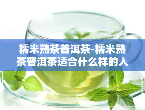 糯米熟茶普洱茶-糯米熟茶普洱茶适合什么样的人群喝