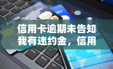 信用卡逾期未告知我有违约金，信用卡逾期未告知，是否需要支付违约金？