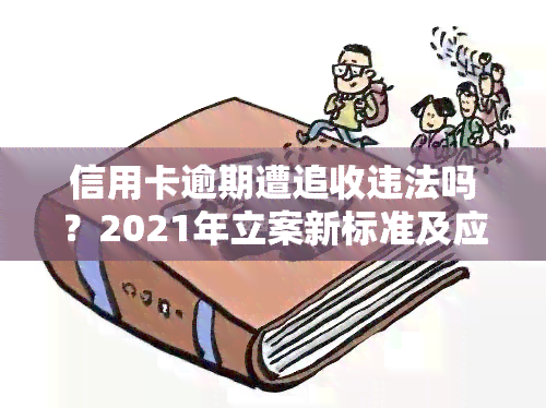 信用卡逾期遭追收违法吗？2021年立案新标准及应对办法