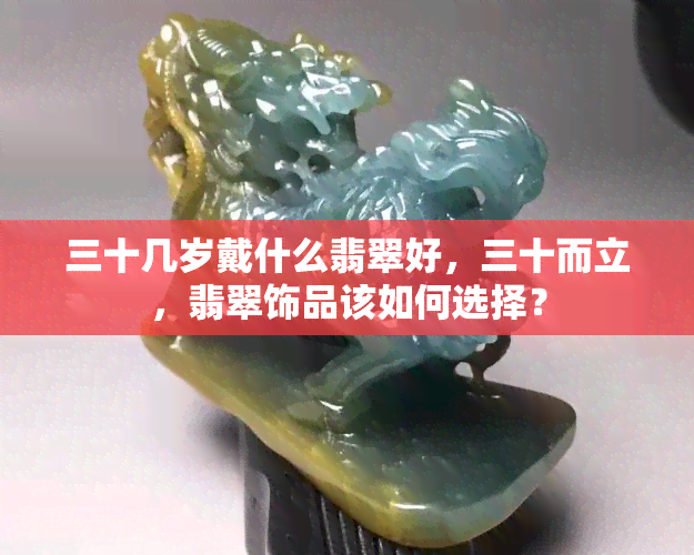 三十几岁戴什么翡翠好，三十而立，翡翠饰品该如何选择？