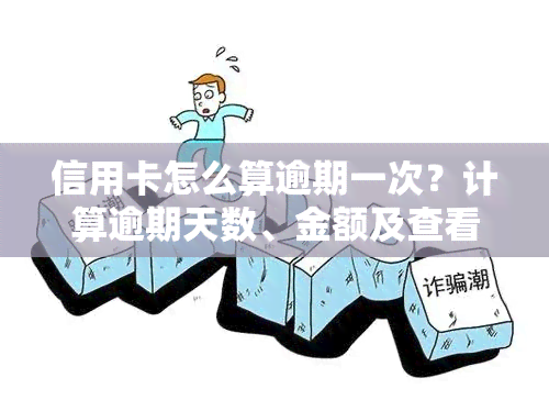 信用卡怎么算逾期一次？计算逾期天数、金额及查看逾期天数的方法全解