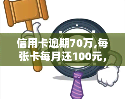 信用卡逾期70万,每张卡每月还100元，每月仅还100元，信用卡逾期70万该如何处理？