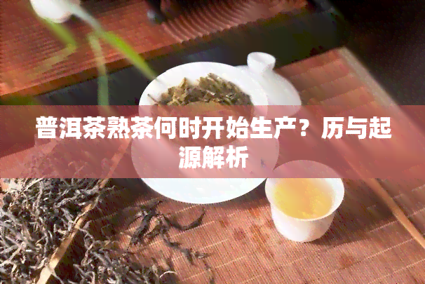 普洱茶熟茶何时开始生产？历与起源解析