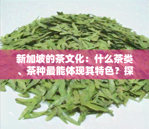 新加坡的茶文化：什么茶类、茶种最能体现其特色？探讨名茶及本地茶文化