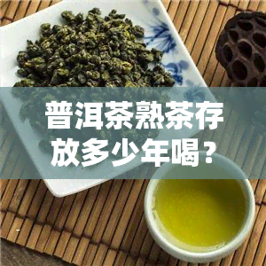 普洱茶熟茶存放多少年喝？影响口感的关键因素解析