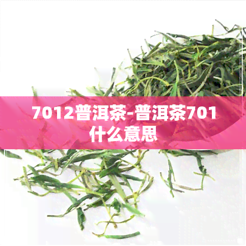 7012普洱茶-普洱茶701什么意思