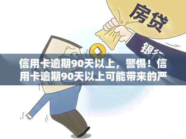 信用卡逾期90天以上，警惕！信用卡逾期90天以上可能带来的严重后果