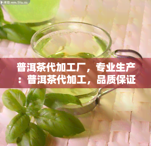 普洱茶代加工厂，专业生产：普洱茶代加工，品质保证，值得信！