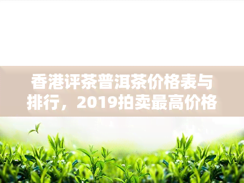 评茶普洱茶价格表与排行，2019拍卖更高价格