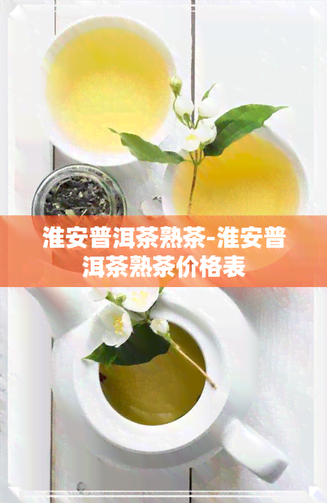 淮安普洱茶熟茶-淮安普洱茶熟茶价格表