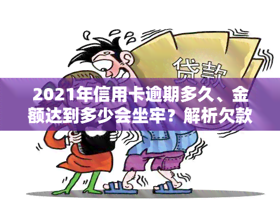 2021年信用卡逾期多久、金额达到多少会坐牢？解析欠款与起诉的关系及量刑标准