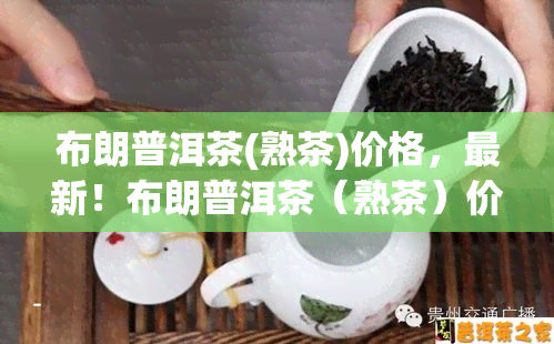 布朗普洱茶(熟茶)价格，最新！布朗普洱茶（熟茶）价格一览表