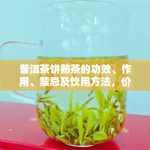 普洱茶饼熟茶的功效、作用、禁忌及饮用方法，价格比较：熟茶好还是生茶好？