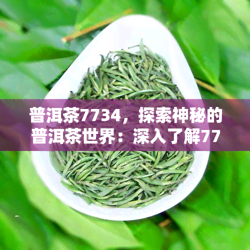 普洱茶7734，探索神秘的普洱茶世界：深入了解7734号茶品的独特魅力