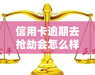 信用卡逾期去抢劫会怎么样，信用卡逾期并非借口：抢劫行为的严重后果