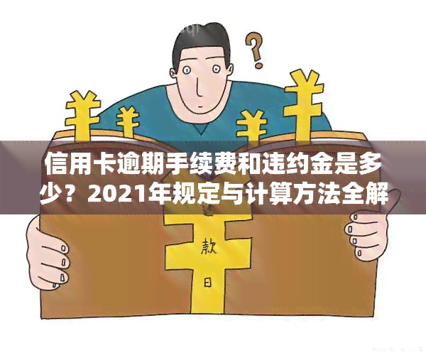 信用卡逾期手续费和违约金是多少？2021年规定与计算方法全解析