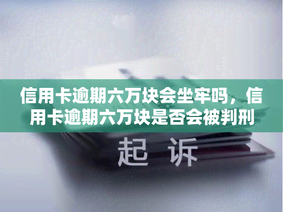 信用卡逾期六万块会坐牢吗，信用卡逾期六万块是否会被判刑？法律解析